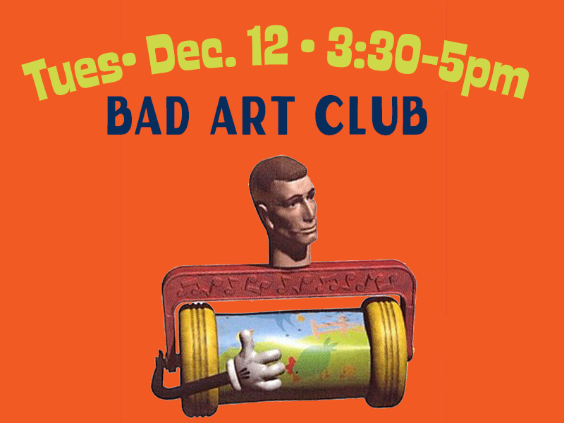 Bad Art Club Tues. Dec. 12 • 3:30 -5pm